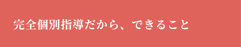 完全個別指導だから、できること