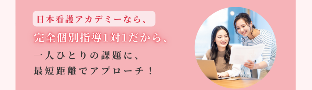 日本看護アカデミーなら完全個別指導1対1だから、一人ひとりの課題に、最短距離でアプローチ!
