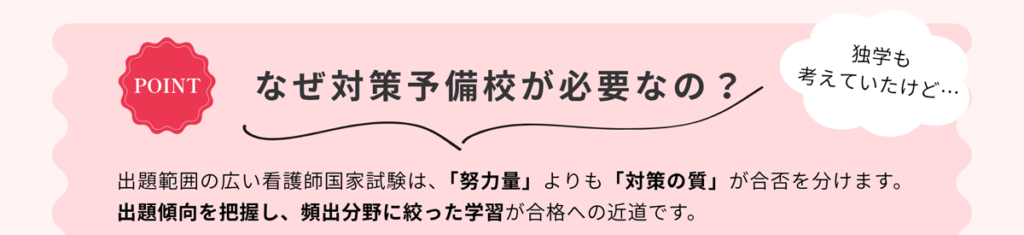 なぜ対策予備校が必要なの? 独学も考えていたけど 出題範囲の広い看護師国家試験は、「努力量」よりも「対策の質」が合否を分けます。 出題傾向を把握し、頻出分野に絞った学習が合格への近道です。