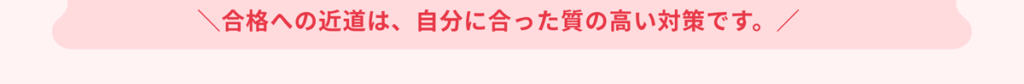 合格への近道は、自分に合った質の高い対策です。